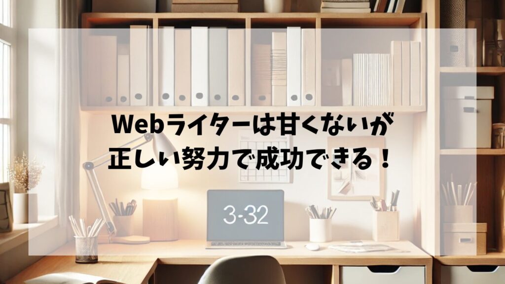  まとめ｜Webライターは甘くないが、正しい努力で成功できる！