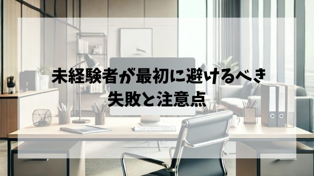  未経験者が最初に避けるべき失敗と注意点